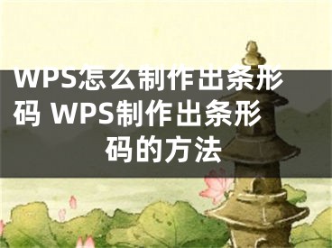 WPS怎么制作出條形碼 WPS制作出條形碼的方法