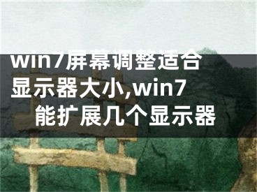 win7屏幕調(diào)整適合顯示器大小,win7能擴(kuò)展幾個顯示器