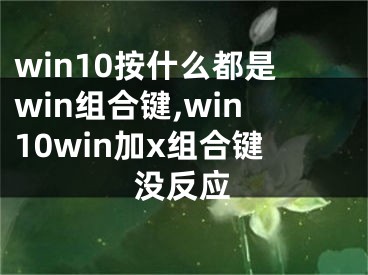 win10按什么都是win組合鍵,win10win加x組合鍵沒反應(yīng)