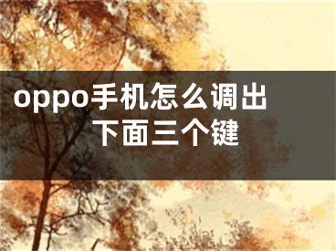 oppo手機(jī)怎么調(diào)出下面三個(gè)鍵