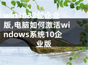 win1032位企業(yè)版,電腦如何激活windows系統(tǒng)10企業(yè)版