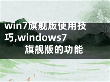 win7旗艦版使用技巧,windows7旗艦版的功能