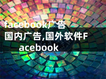 facebook廣告國內(nèi)廣告,國外軟件Facebook