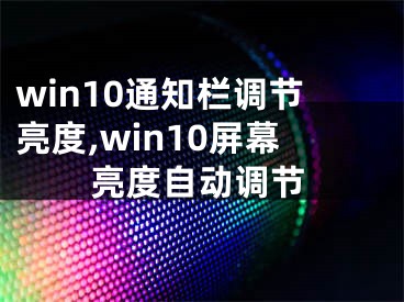 win10通知欄調(diào)節(jié)亮度,win10屏幕亮度自動(dòng)調(diào)節(jié)