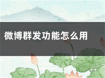 微博群發(fā)功能怎么用 