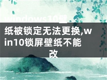 windows10壁紙被鎖定無(wú)法更換,win10鎖屏壁紙不能改