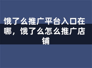 餓了么推廣平臺入口在哪，餓了么怎么推廣店鋪