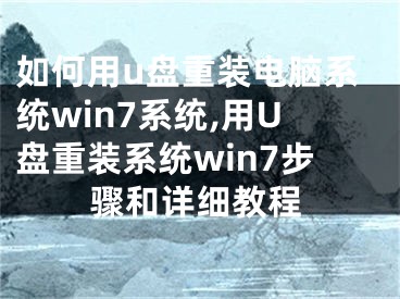 如何用u盤(pán)重裝電腦系統(tǒng)win7系統(tǒng),用U盤(pán)重裝系統(tǒng)win7步驟和詳細(xì)教程