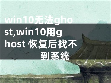 win10無法ghost,win10用ghost 恢復(fù)后找不到系統(tǒng)