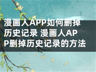 漫畫人APP如何刪掉歷史記錄 漫畫人APP刪掉歷史記錄的方法