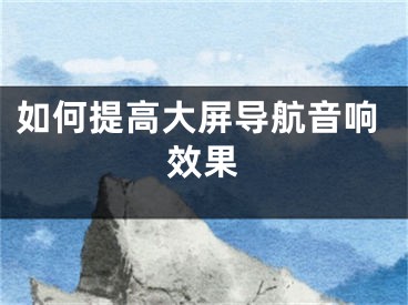 如何提高大屏導(dǎo)航音響效果