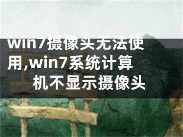 win7攝像頭無法使用,win7系統(tǒng)計(jì)算機(jī)不顯示攝像頭