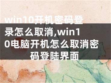 win10開機(jī)密碼登錄怎么取消,win10電腦開機(jī)怎么取消密碼登陸界面