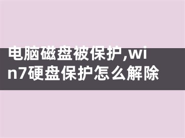 電腦磁盤被保護,win7硬盤保護怎么解除