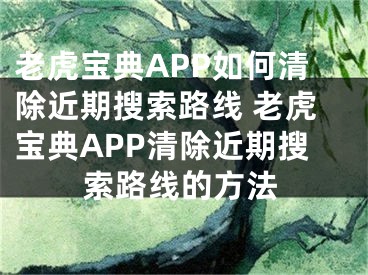 老虎寶典APP如何清除近期搜索路線 老虎寶典APP清除近期搜索路線的方法