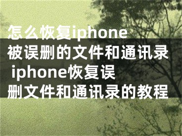 怎么恢復iphone被誤刪的文件和通訊錄 iphone恢復誤刪文件和通訊錄的教程