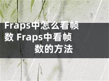 Fraps中怎么看幀數(shù) Fraps中看幀數(shù)的方法