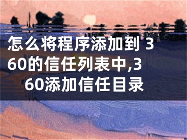 怎么將程序添加到 360的信任列表中,360添加信任目錄