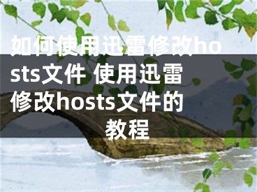 如何使用迅雷修改hosts文件 使用迅雷修改hosts文件的教程