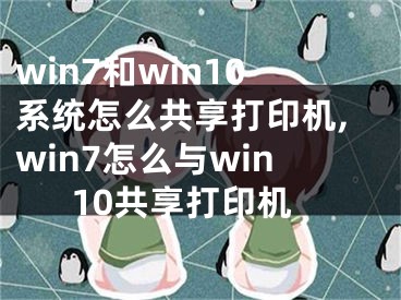 win7和win10系統(tǒng)怎么共享打印機(jī),win7怎么與win10共享打印機(jī)