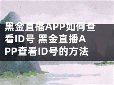 黑金直播APP如何查看ID號(hào) 黑金直播APP查看ID號(hào)的方法