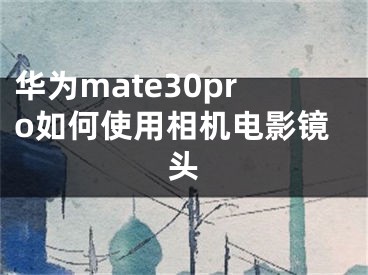 華為mate30pro如何使用相機(jī)電影鏡頭