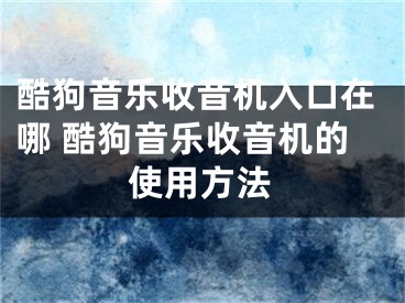 酷狗音樂(lè)收音機(jī)入口在哪 酷狗音樂(lè)收音機(jī)的使用方法