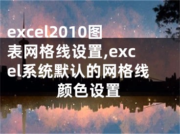 excel2010圖表網(wǎng)格線(xiàn)設(shè)置,excel系統(tǒng)默認(rèn)的網(wǎng)格線(xiàn)顏色設(shè)置