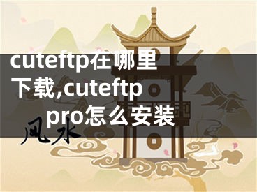 cuteftp在哪里下載,cuteftppro怎么安裝