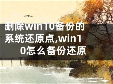 刪除win10備份的系統(tǒng)還原點,win10怎么備份還原