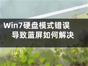 Win7硬盤模式錯誤導(dǎo)致藍(lán)屏如何解決