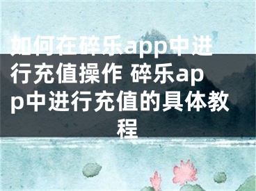 如何在碎樂app中進行充值操作 碎樂app中進行充值的具體教程