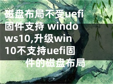 磁盤布局不受uefi固件支持 windows10,升級win10不支持uefi固件的磁盤布局