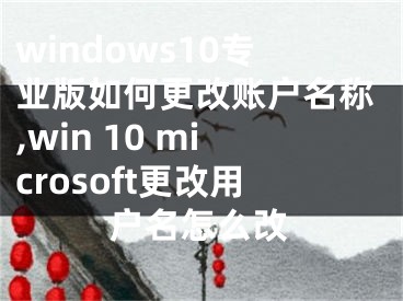 windows10專業(yè)版如何更改賬戶名稱,win 10 microsoft更改用戶名怎么改