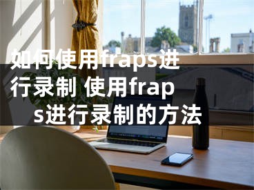 如何使用fraps進(jìn)行錄制 使用fraps進(jìn)行錄制的方法