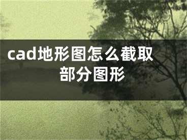 cad地形圖怎么截取部分圖形