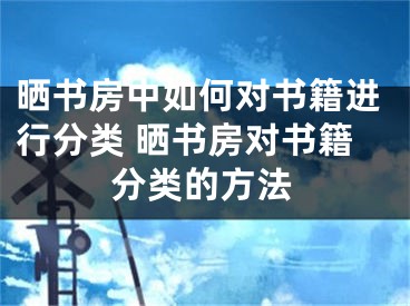 曬書房中如何對書籍進行分類 曬書房對書籍分類的方法