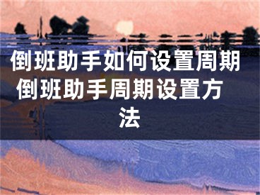 倒班助手如何設(shè)置周期 倒班助手周期設(shè)置方法