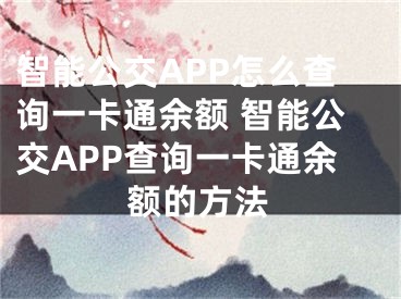 智能公交APP怎么查詢一卡通余額 智能公交APP查詢一卡通余額的方法