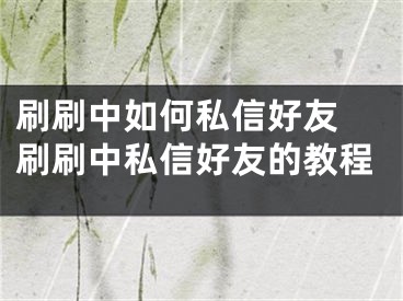 刷刷中如何私信好友 刷刷中私信好友的教程