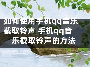 如何使用手機(jī)qq音樂(lè)截取鈴聲 手機(jī)qq音樂(lè)截取鈴聲的方法