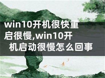 win10開機(jī)很快重啟很慢,win10開機(jī)啟動(dòng)很慢怎么回事