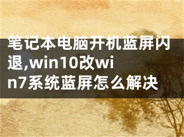 筆記本電腦開機(jī)藍(lán)屏閃退,win10改win7系統(tǒng)藍(lán)屏怎么解決