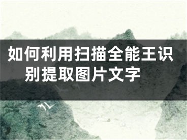 如何利用掃描全能王識別提取圖片文字 