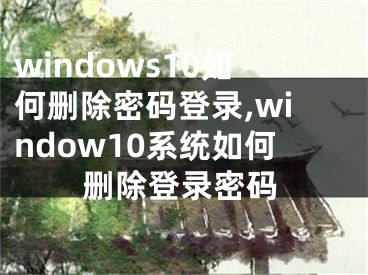 windows10如何刪除密碼登錄,window10系統(tǒng)如何刪除登錄密碼