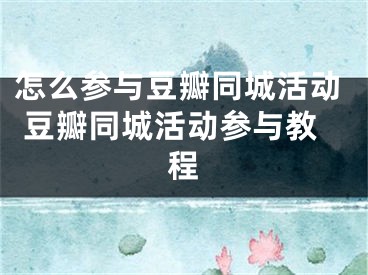 怎么參與豆瓣同城活動 豆瓣同城活動參與教程