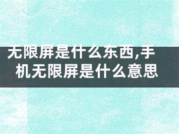 無限屏是什么東西,手機(jī)無限屏是什么意思