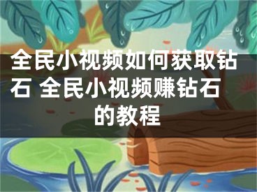 全民小視頻如何獲取鉆石 全民小視頻賺鉆石的教程