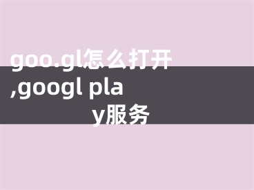 goo.gl怎么打開,googl play服務