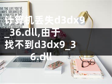 計(jì)算機(jī)丟失d3dx9_36.dll,由于找不到d3dx9_36.dll